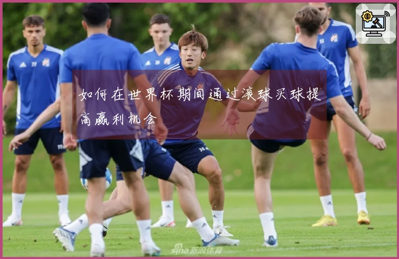如何在世界杯期间通过滚球买球提高赢利机会