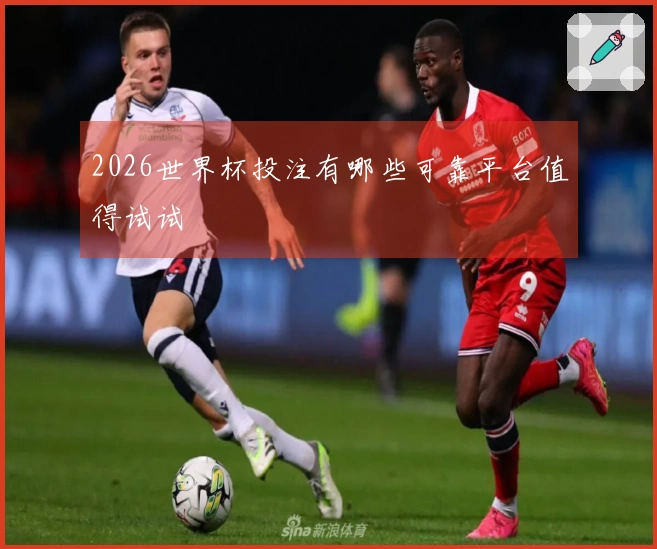 2026世界杯投注有哪些可靠平台值得试试