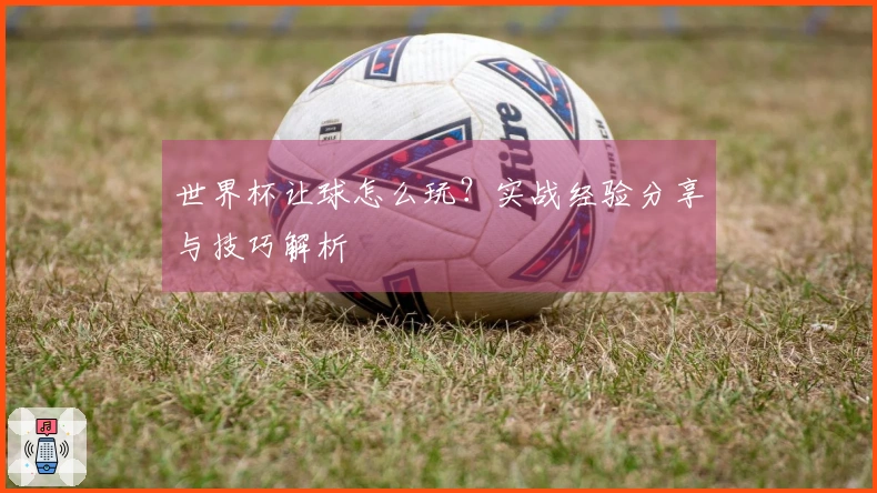 世界杯让球怎么玩？实战经验分享与技巧解析