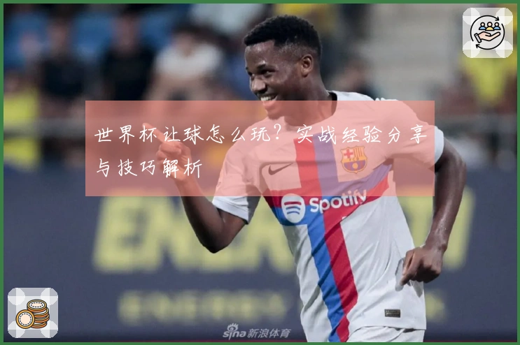 世界杯让球怎么玩？实战经验分享与技巧解析