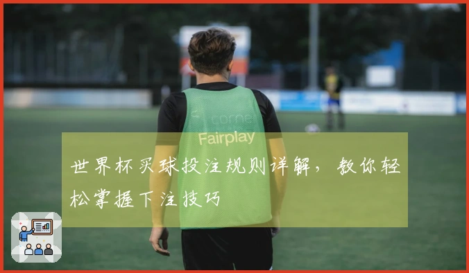 世界杯买球投注规则详解，教你轻松掌握下注技巧