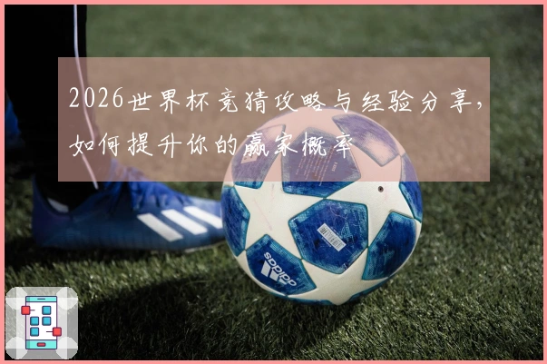 2026世界杯竞猜攻略与经验分享，如何提升你的赢家概率