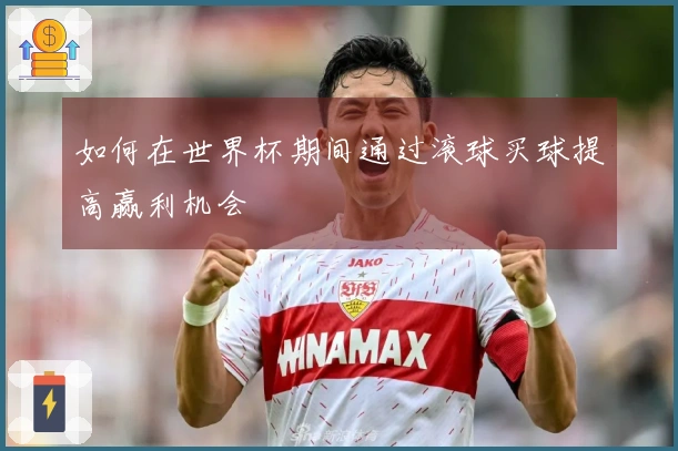如何在世界杯期间通过滚球买球提高赢利机会