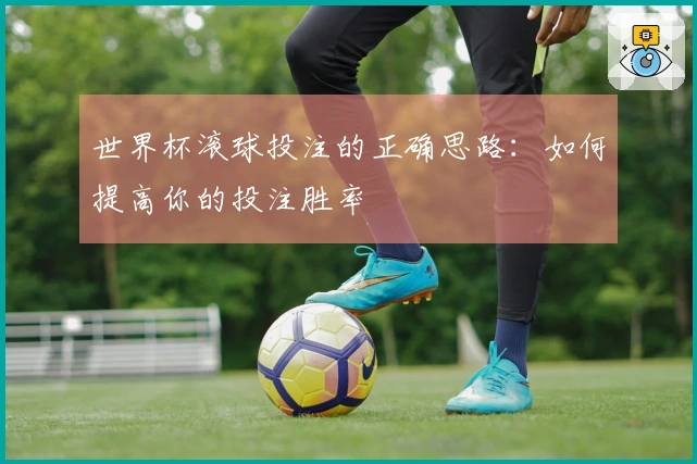世界杯滚球投注的正确思路：如何提高你的投注胜率