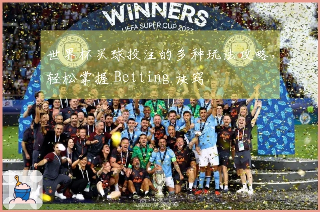 世界杯买球投注的多种玩法攻略，轻松掌握 Betting 诀窍